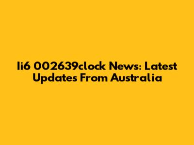 Ii6 002639clock News: Latest Updates From Australia