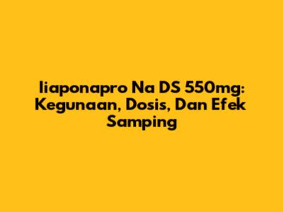 Iiaponapro Na DS 550mg: Kegunaan, Dosis, Dan Efek Samping