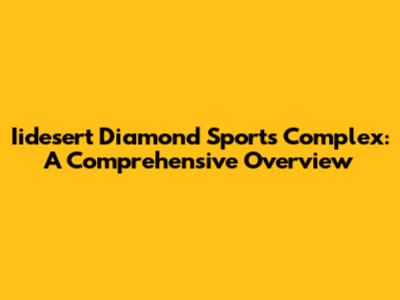 Iidesert Diamond Sports Complex: A Comprehensive Overview