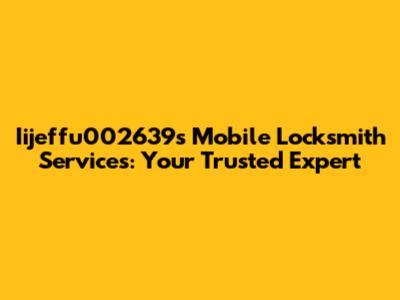 Iijeffu002639s Mobile Locksmith Services: Your Trusted Expert