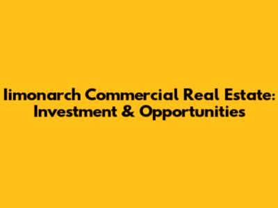 Iimonarch Commercial Real Estate: Investment & Opportunities