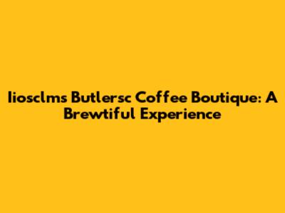 Iiosclms Butlersc Coffee Boutique: A Brewtiful Experience