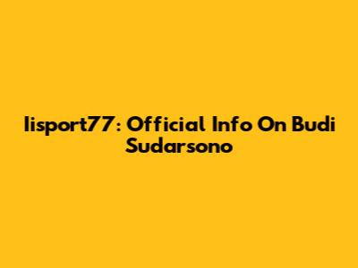 Iisport77: Official Info On Budi Sudarsono