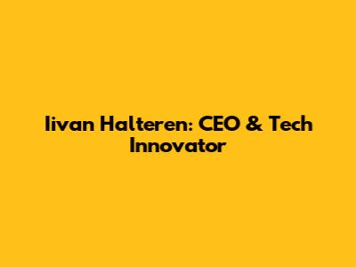 Iivan Halteren: CEO & Tech Innovator