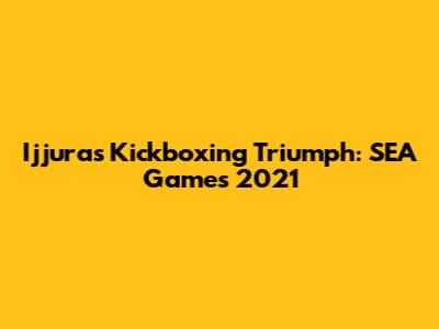 Ijjura's Kickboxing Triumph: SEA Games 2021