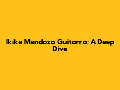 Ikike Mendoza Guitarra: A Deep Dive