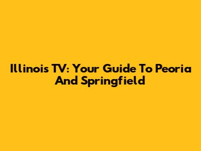 Illinois TV: Your Guide To Peoria And Springfield