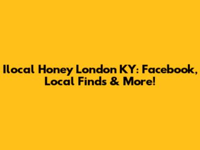 Ilocal Honey London KY: Facebook, Local Finds & More!