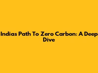 India's Path To Zero Carbon: A Deep Dive
