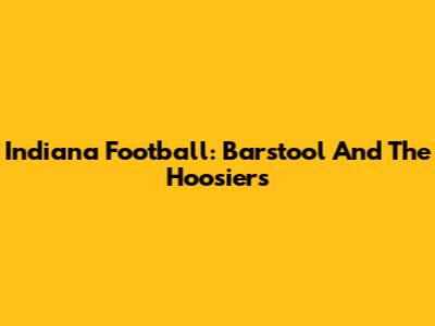 Indiana Football: Barstool And The Hoosiers