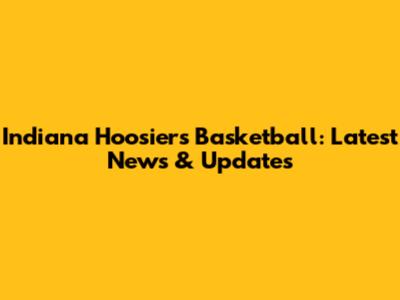 Indiana Hoosiers Basketball: Latest News & Updates