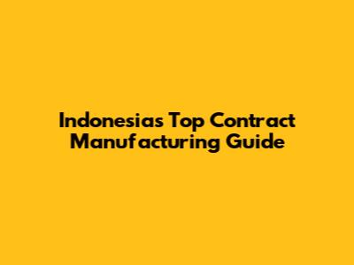Indonesia's Top Contract Manufacturing Guide