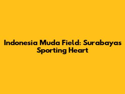 Indonesia Muda Field: Surabaya's Sporting Heart