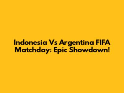 Indonesia Vs Argentina FIFA Matchday: Epic Showdown!