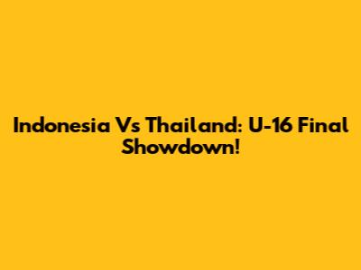 Indonesia Vs Thailand: U-16 Final Showdown!