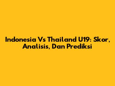 Indonesia Vs Thailand U19: Skor, Analisis, Dan Prediksi