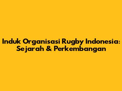 Induk Organisasi Rugby Indonesia: Sejarah & Perkembangan