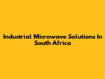 Industrial Microwave Solutions In South Africa