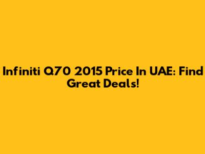 Infiniti Q70 2015 Price In UAE: Find Great Deals!