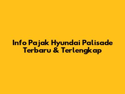 Info Pajak Hyundai Palisade Terbaru & Terlengkap