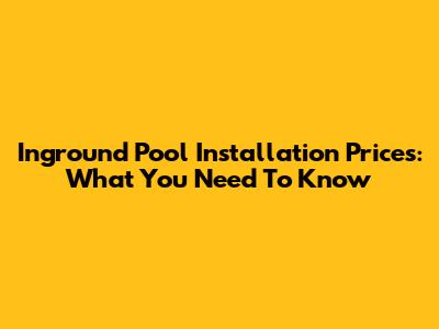 Inground Pool Installation Prices: What You Need To Know