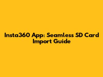 Insta360 App: Seamless SD Card Import Guide