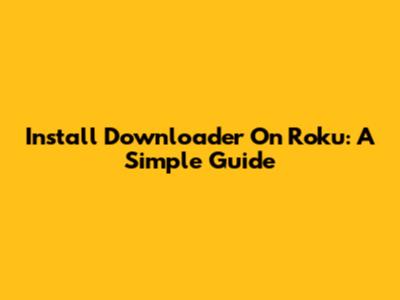 Install Downloader On Roku: A Simple Guide