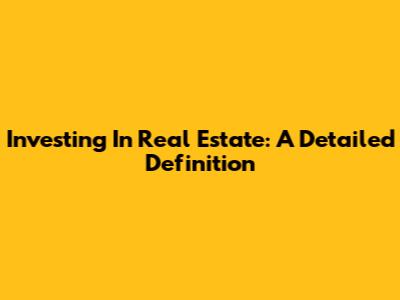 Investing In Real Estate: A Detailed Definition
