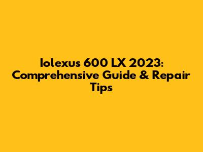 Iolexus 600 LX 2023: Comprehensive Guide & Repair Tips