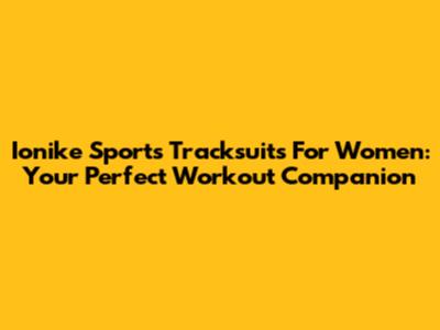 Ionike Sports Tracksuits For Women: Your Perfect Workout Companion