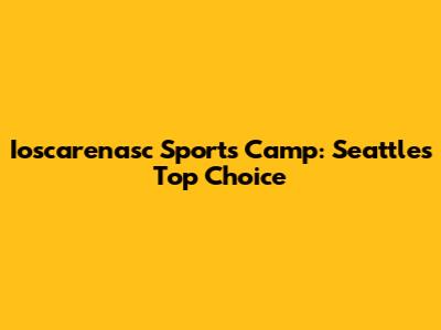 Ioscarenasc Sports Camp: Seattle's Top Choice