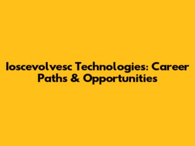 Ioscevolvesc Technologies: Career Paths & Opportunities
