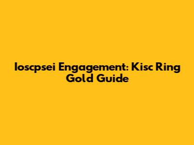 Ioscpsei Engagement: Kisc Ring Gold Guide