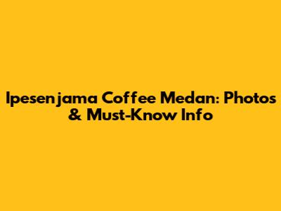 Ipesenjama Coffee Medan: Photos & Must-Know Info