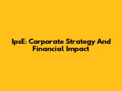 IpsE: Corporate Strategy And Financial Impact