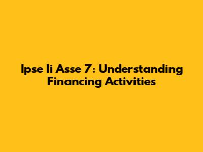 Ipse Ii Asse 7: Understanding Financing Activities