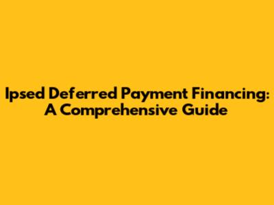 Ipsed Deferred Payment Financing: A Comprehensive Guide