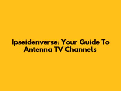 Ipseidenverse: Your Guide To Antenna TV Channels