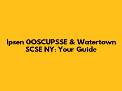 Ipsen 0OSCUPSSE & Watertown SCSE NY: Your Guide
