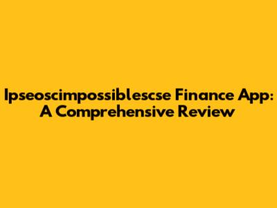 Ipseoscimpossiblescse Finance App: A Comprehensive Review