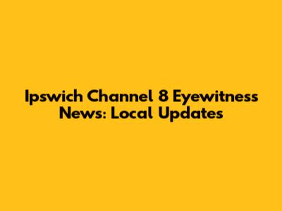 Ipswich Channel 8 Eyewitness News: Local Updates