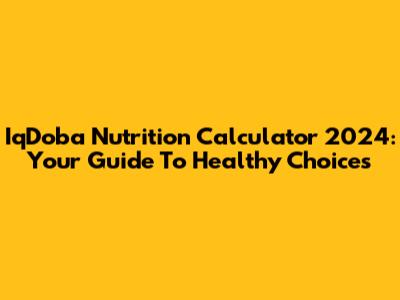 IqDoba Nutrition Calculator 2024: Your Guide To Healthy Choices