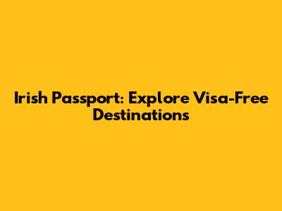 Irish Passport: Explore Visa-Free Destinations