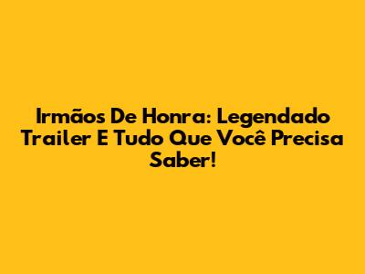 Irmãos De Honra: Legendado Trailer E Tudo Que Você Precisa Saber!