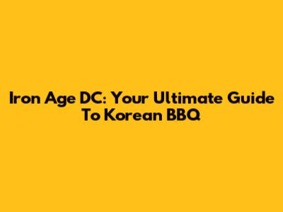 Iron Age DC: Your Ultimate Guide To Korean BBQ