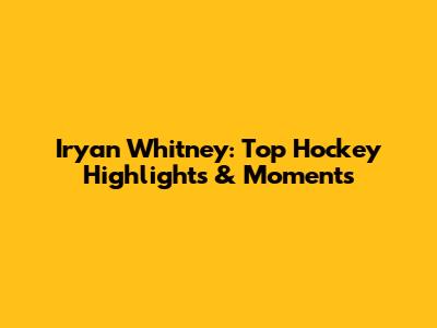 Iryan Whitney: Top Hockey Highlights & Moments