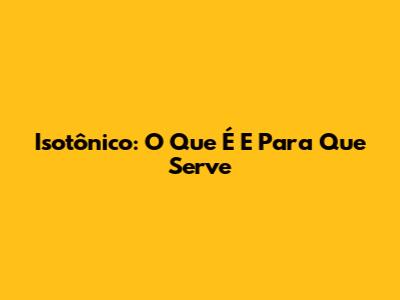 Isotônico: O Que É E Para Que Serve