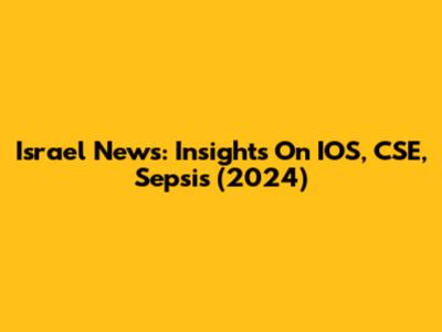 Israel News: Insights On IOS, CSE, Sepsis (2024)