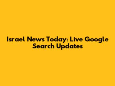 Israel News Today: Live Google Search Updates