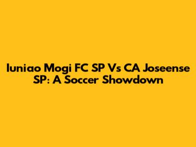 Iuniao Mogi FC SP Vs CA Joseense SP: A Soccer Showdown